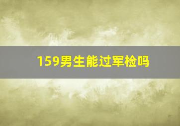 159男生能过军检吗