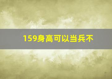 159身高可以当兵不