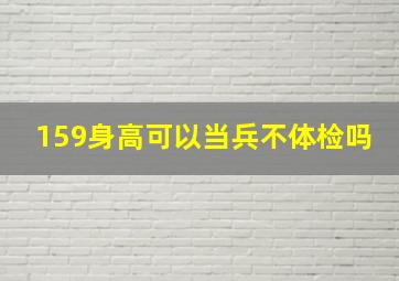 159身高可以当兵不体检吗