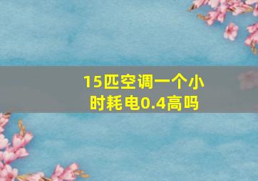 15匹空调一个小时耗电0.4高吗