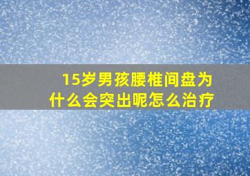 15岁男孩腰椎间盘为什么会突出呢怎么治疗