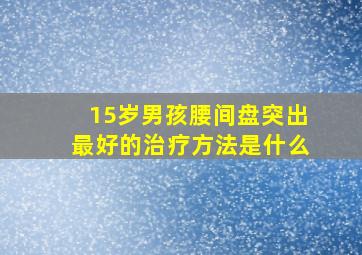 15岁男孩腰间盘突出最好的治疗方法是什么