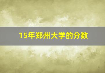 15年郑州大学的分数