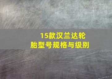 15款汉兰达轮胎型号规格与级别