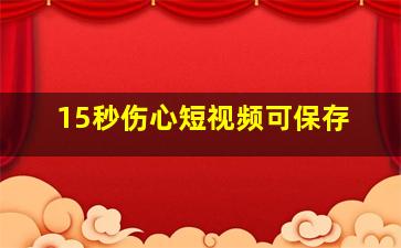 15秒伤心短视频可保存