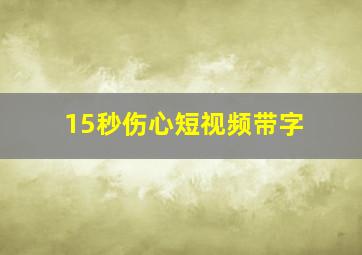 15秒伤心短视频带字