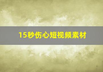 15秒伤心短视频素材