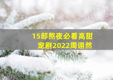 15部熬夜必看高甜宠剧2022周诩然