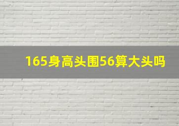 165身高头围56算大头吗