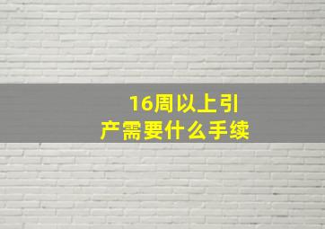 16周以上引产需要什么手续