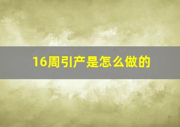 16周引产是怎么做的