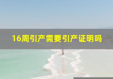 16周引产需要引产证明吗