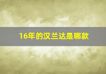 16年的汉兰达是哪款