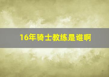 16年骑士教练是谁啊