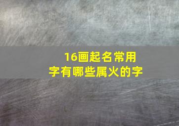 16画起名常用字有哪些属火的字