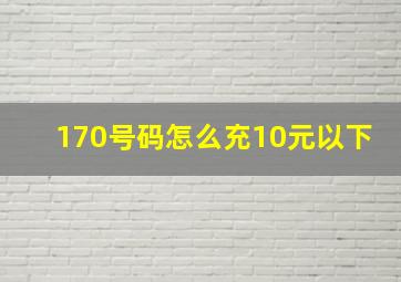 170号码怎么充10元以下