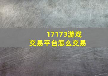 17173游戏交易平台怎么交易