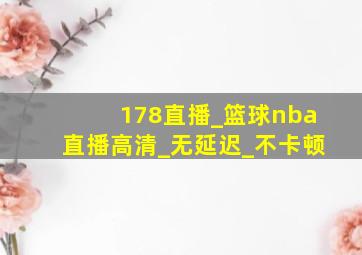 178直播_篮球nba直播高清_无延迟_不卡顿