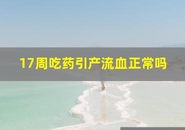 17周吃药引产流血正常吗