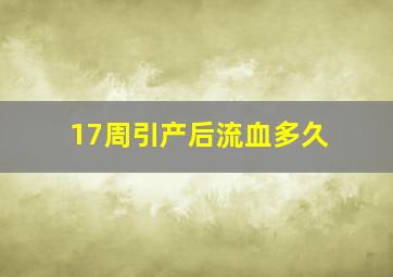 17周引产后流血多久