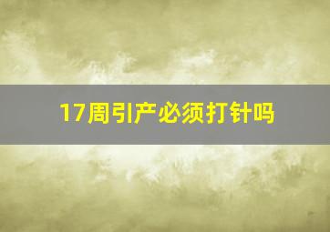 17周引产必须打针吗