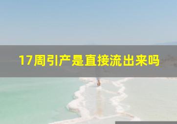 17周引产是直接流出来吗