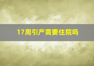 17周引产需要住院吗