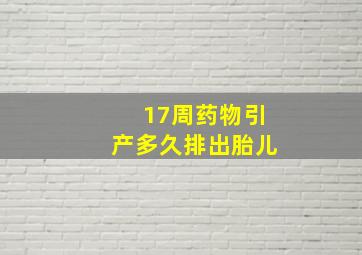 17周药物引产多久排出胎儿