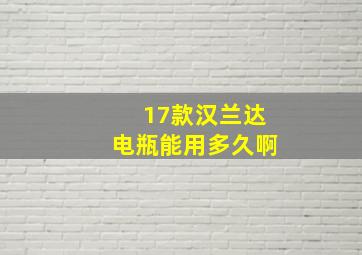 17款汉兰达电瓶能用多久啊