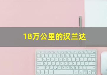 18万公里的汉兰达