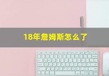 18年詹姆斯怎么了