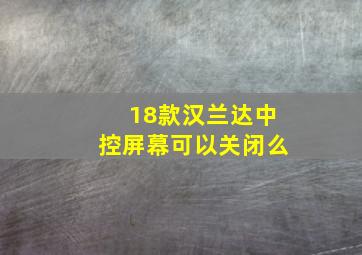 18款汉兰达中控屏幕可以关闭么