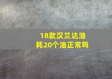 18款汉兰达油耗20个油正常吗