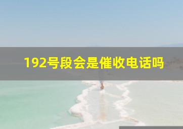 192号段会是催收电话吗