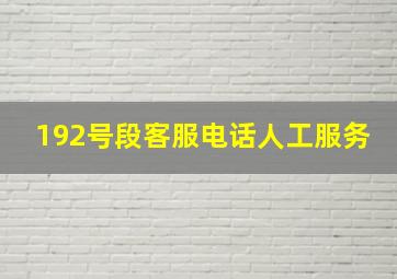 192号段客服电话人工服务