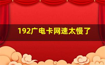 192广电卡网速太慢了