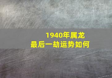 1940年属龙最后一劫运势如何