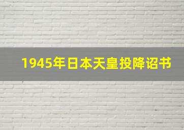 1945年日本天皇投降诏书