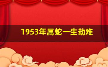 1953年属蛇一生劫难