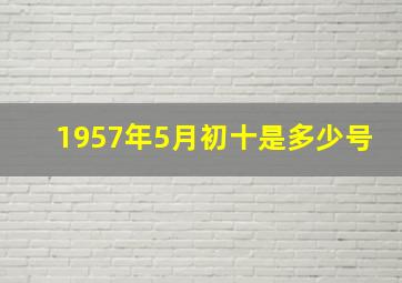 1957年5月初十是多少号