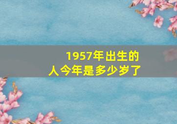 1957年出生的人今年是多少岁了