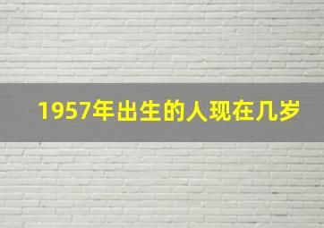 1957年出生的人现在几岁