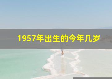 1957年出生的今年几岁