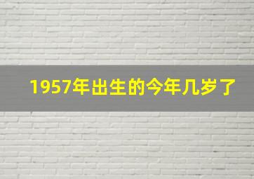 1957年出生的今年几岁了