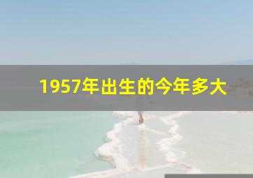 1957年出生的今年多大