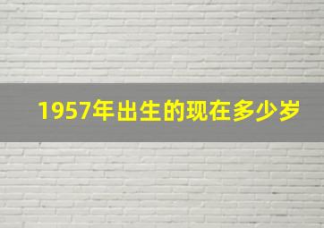 1957年出生的现在多少岁