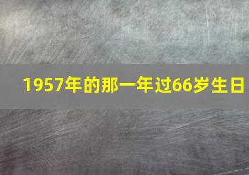 1957年的那一年过66岁生日