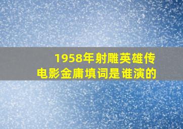 1958年射雕英雄传电影金庸填词是谁演的