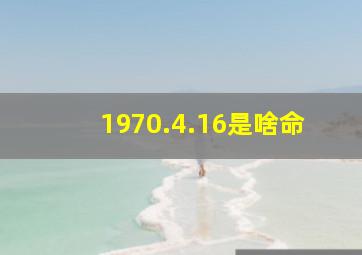 1970.4.16是啥命