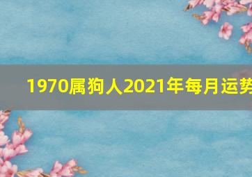 1970属狗人2021年每月运势